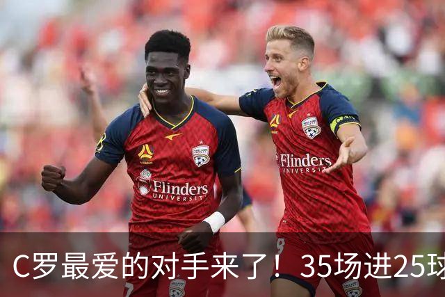 C罗最爱的对手来了！35场进25球 两次上演帽子戏法